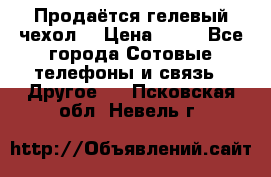 Продаётся гелевый чехол  › Цена ­ 55 - Все города Сотовые телефоны и связь » Другое   . Псковская обл.,Невель г.